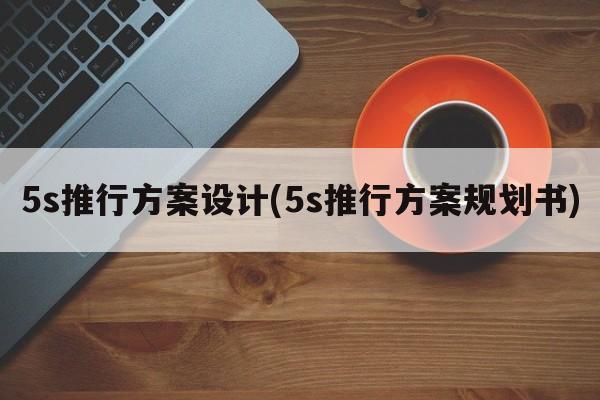 5s推行方案设计(5s推行方案规划书)